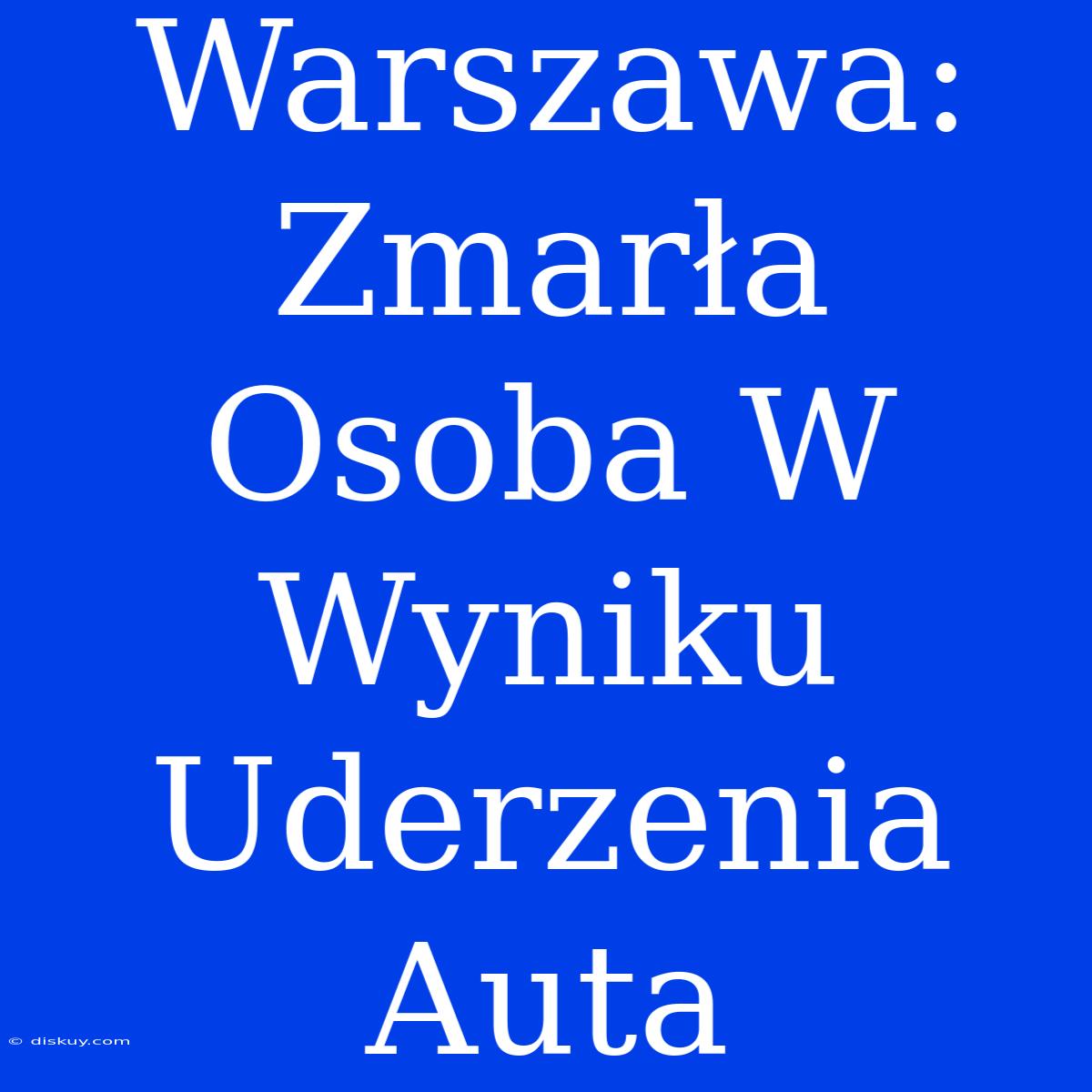 Warszawa: Zmarła Osoba W Wyniku Uderzenia Auta