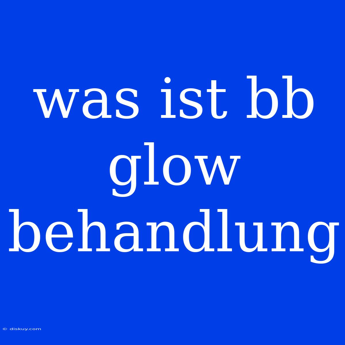 Was Ist Bb Glow Behandlung