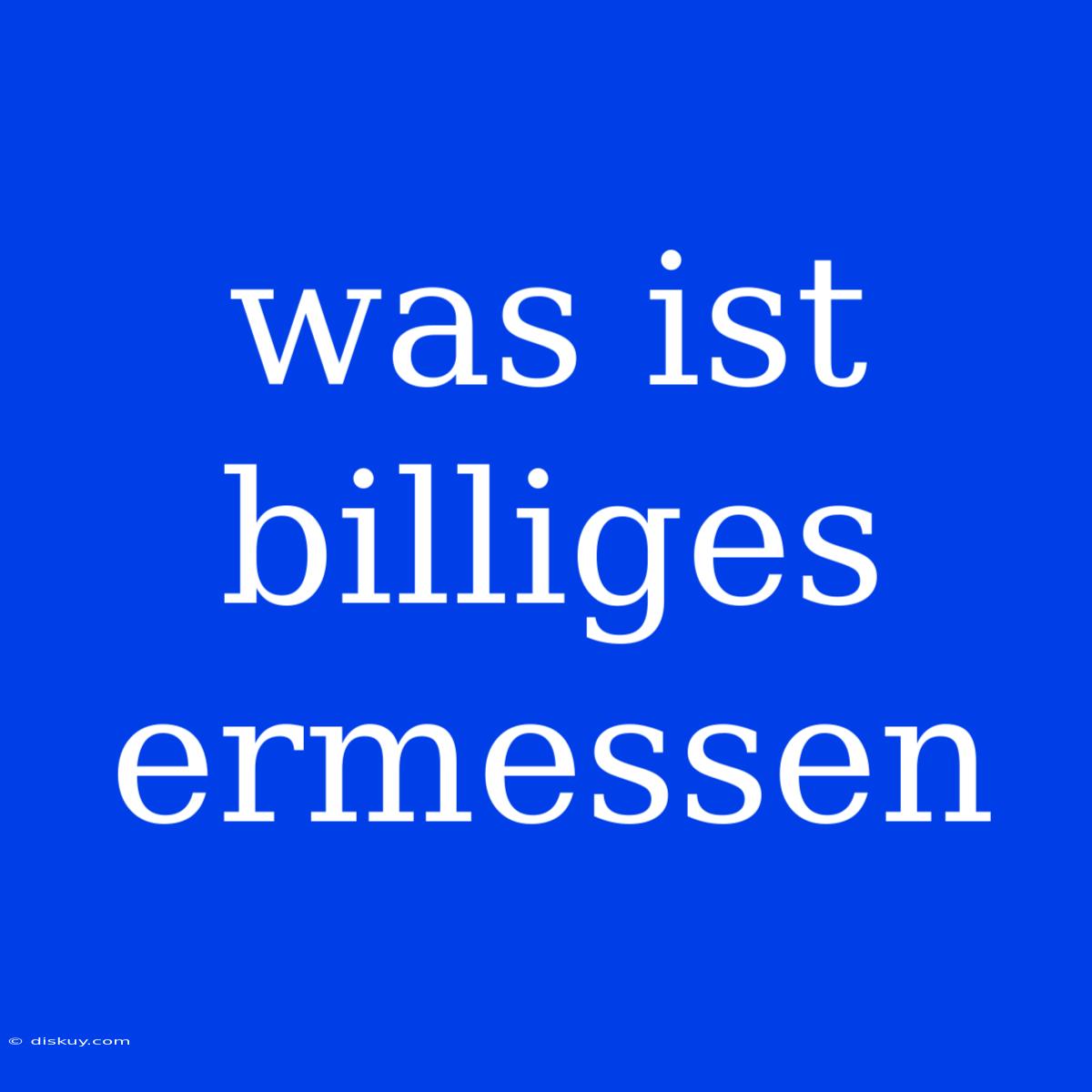 Was Ist Billiges Ermessen