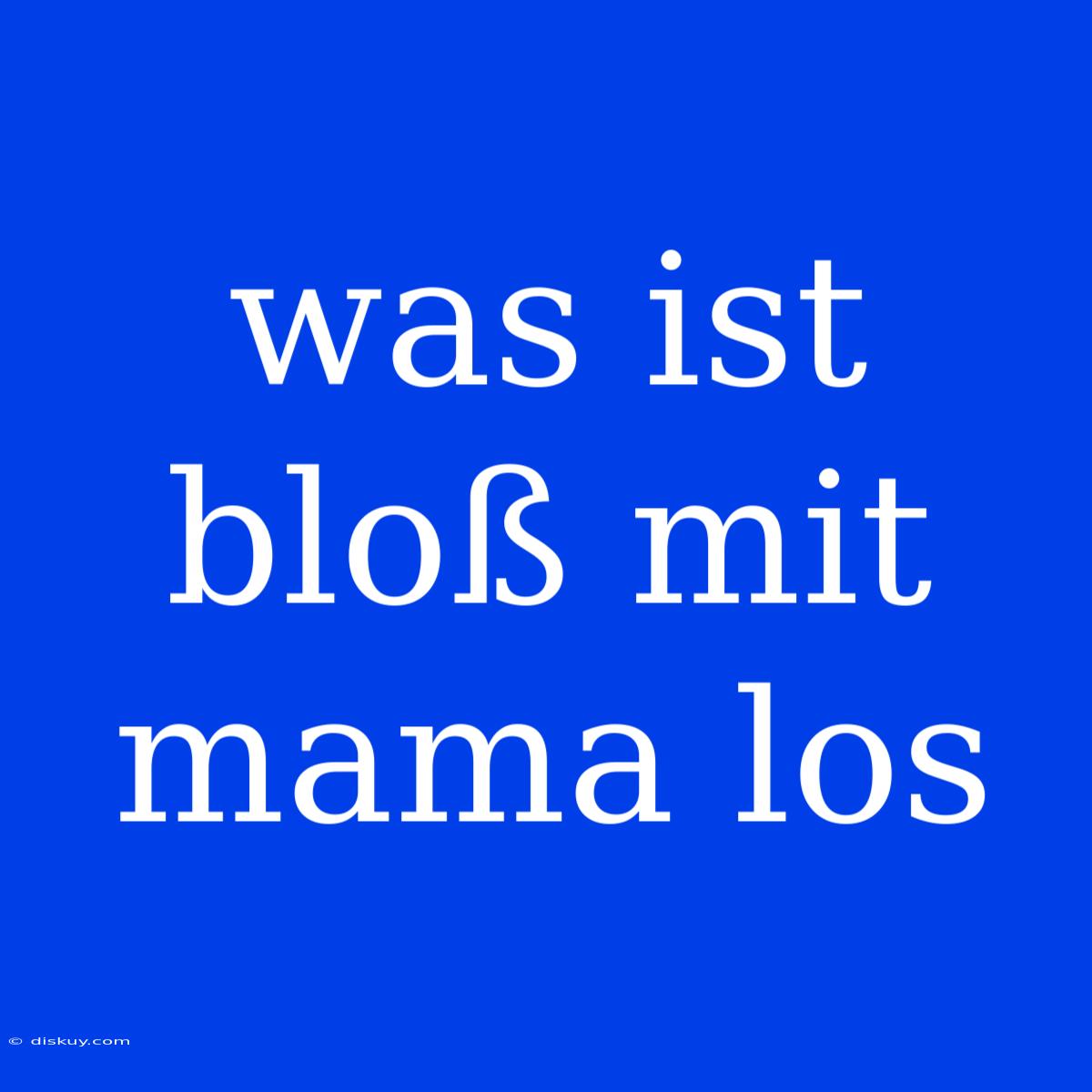 Was Ist Bloß Mit Mama Los