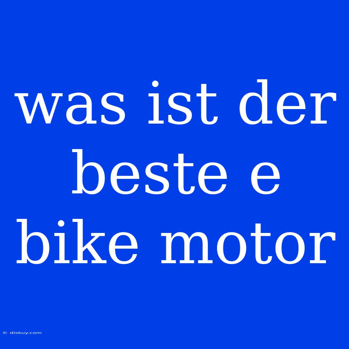 Was Ist Der Beste E Bike Motor