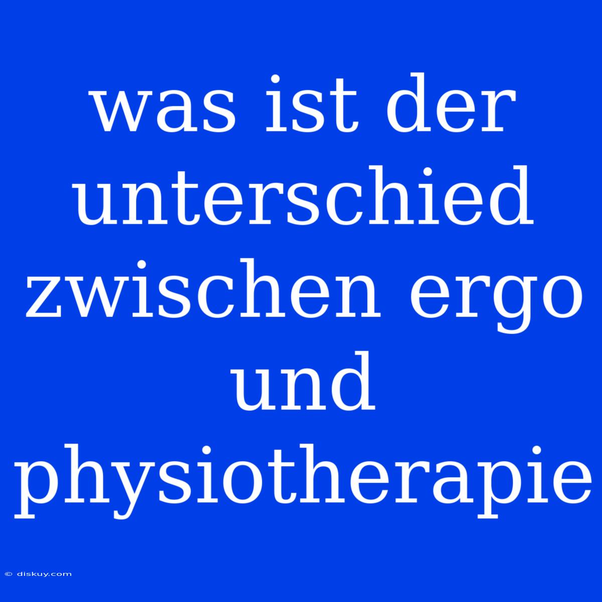 Was Ist Der Unterschied Zwischen Ergo Und Physiotherapie