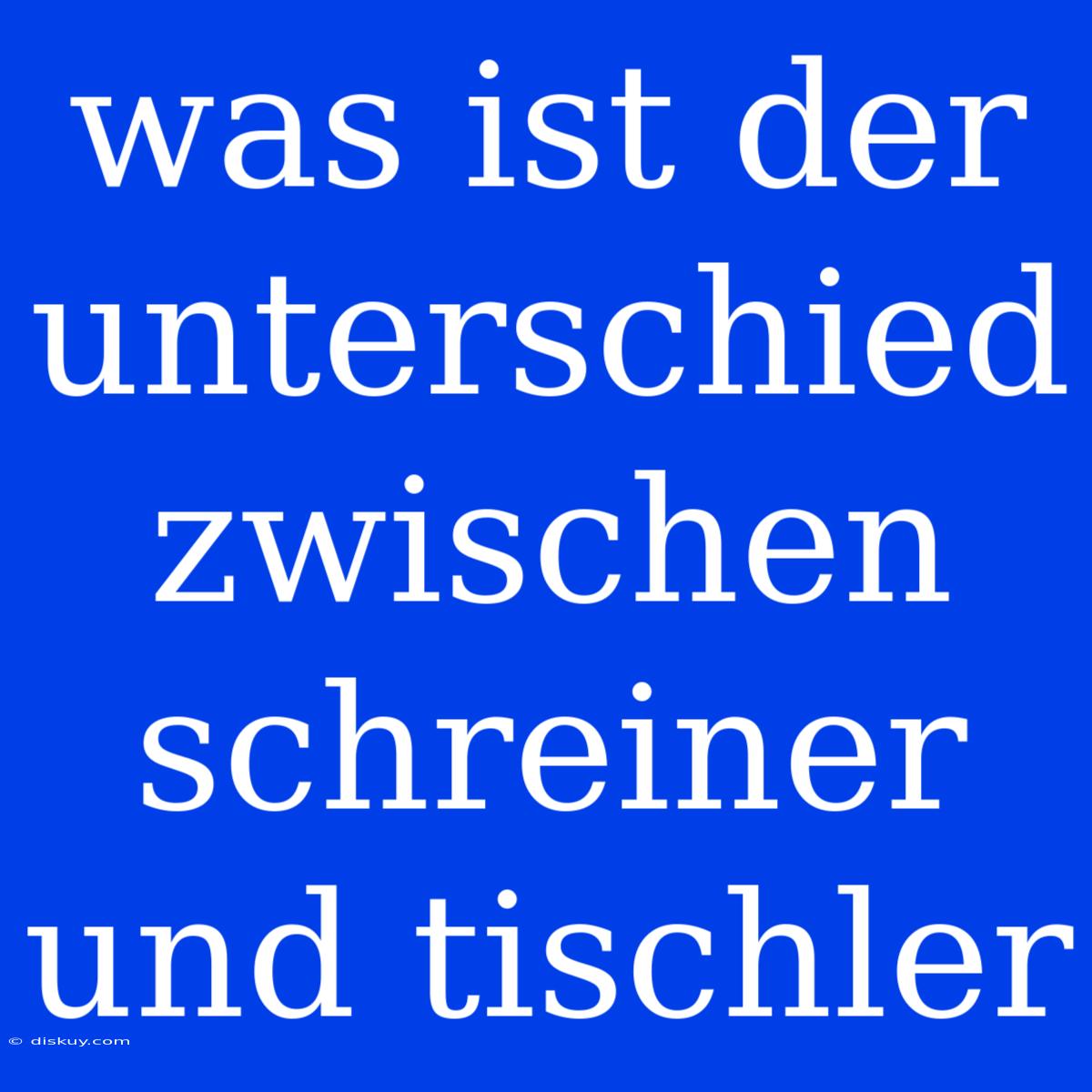 Was Ist Der Unterschied Zwischen Schreiner Und Tischler