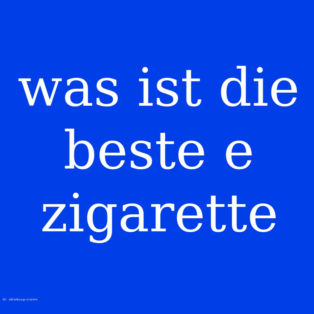 Was Ist Die Beste E Zigarette