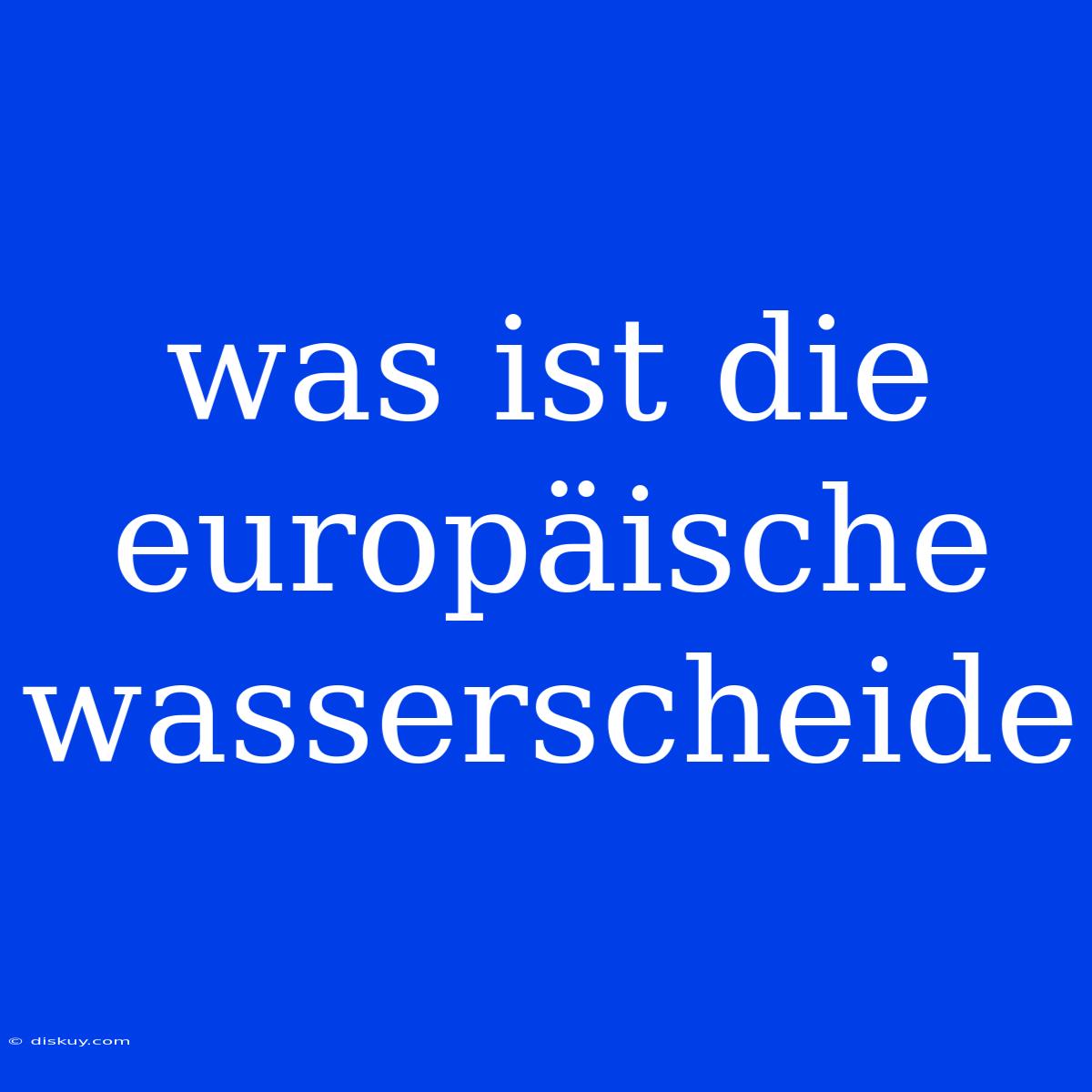 Was Ist Die Europäische Wasserscheide