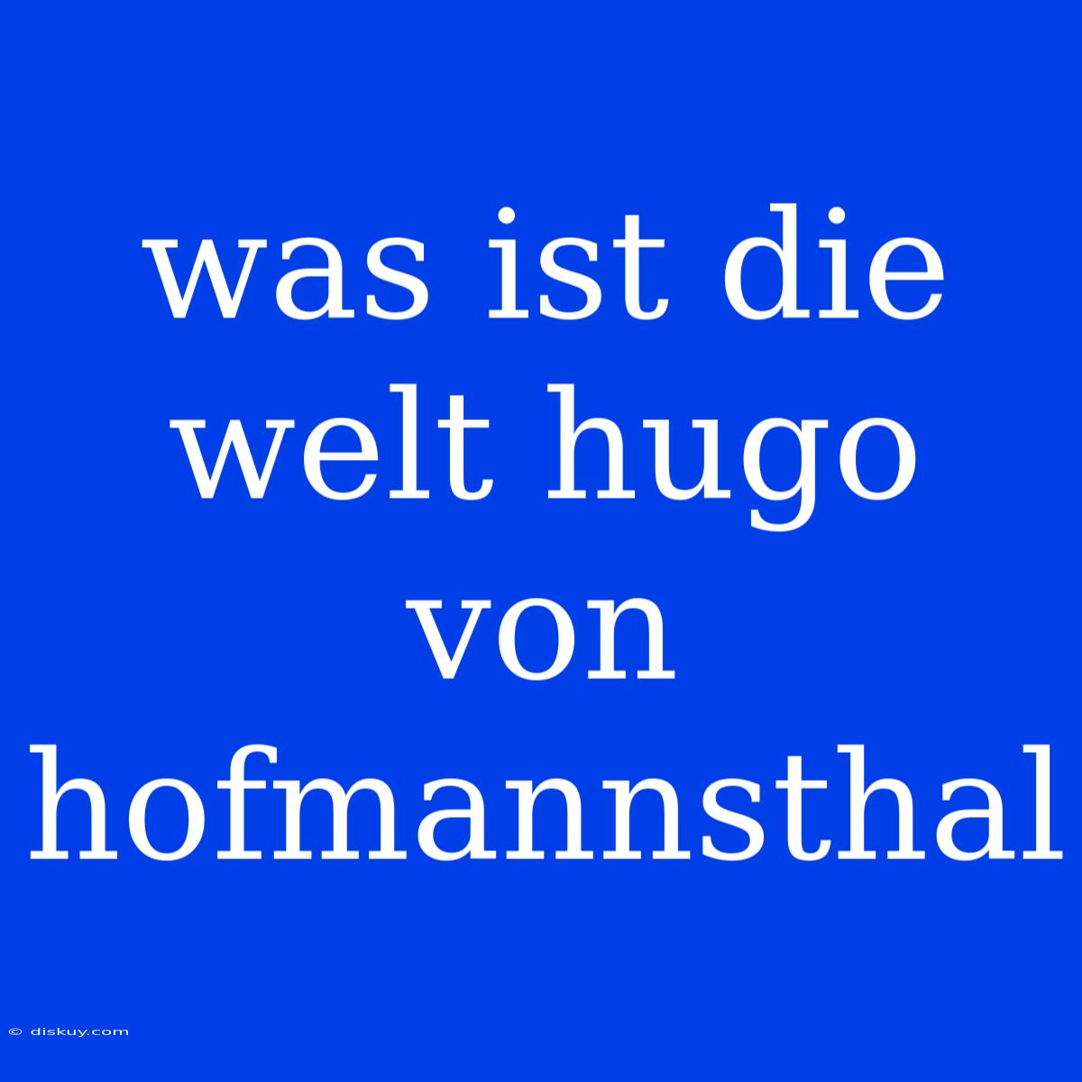 Was Ist Die Welt Hugo Von Hofmannsthal