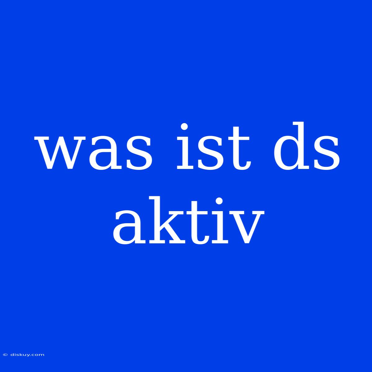 Was Ist Ds Aktiv