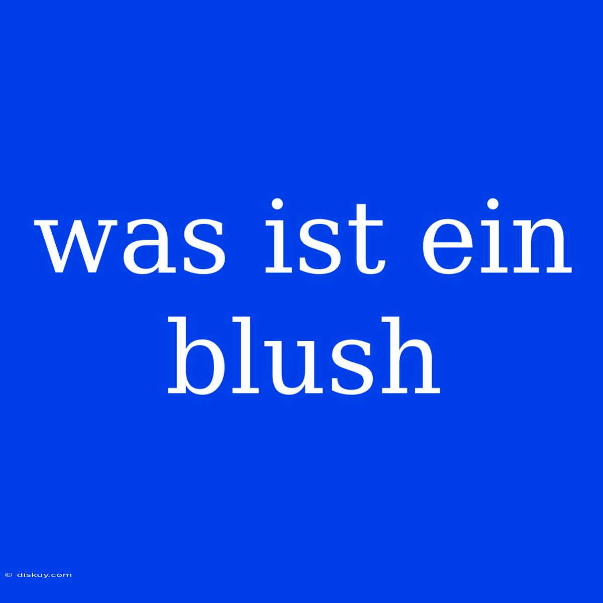 Was Ist Ein Blush