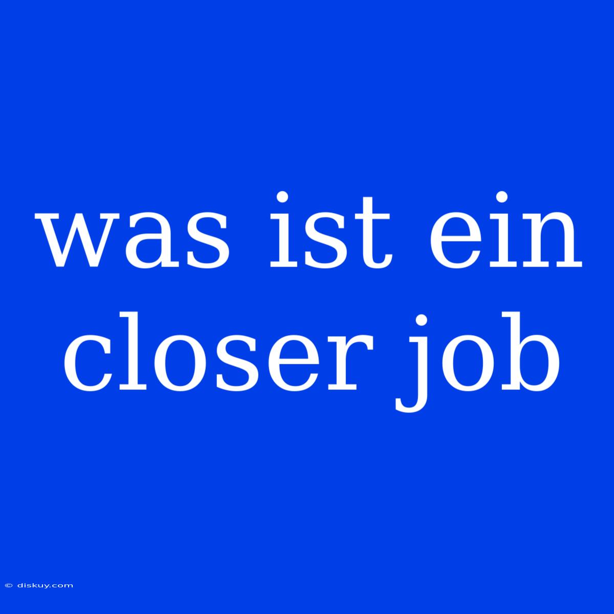 Was Ist Ein Closer Job