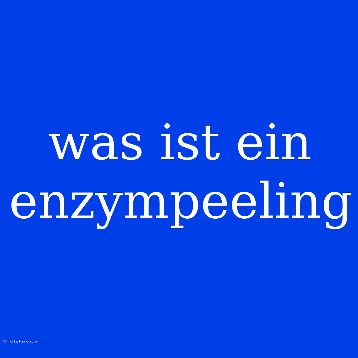 Was Ist Ein Enzympeeling