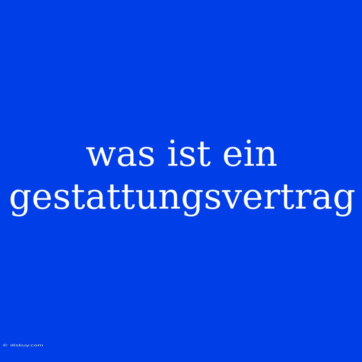 Was Ist Ein Gestattungsvertrag