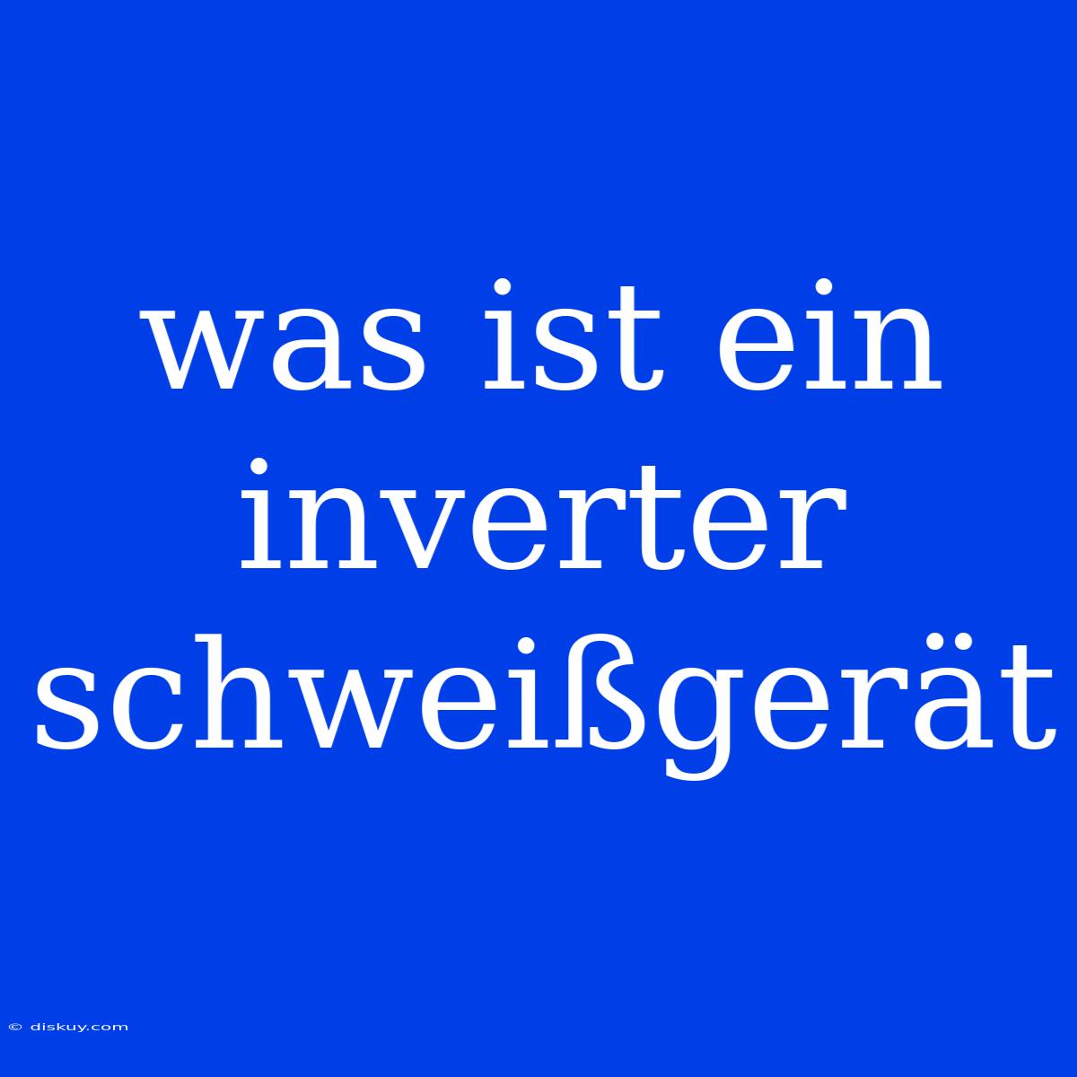 Was Ist Ein Inverter Schweißgerät