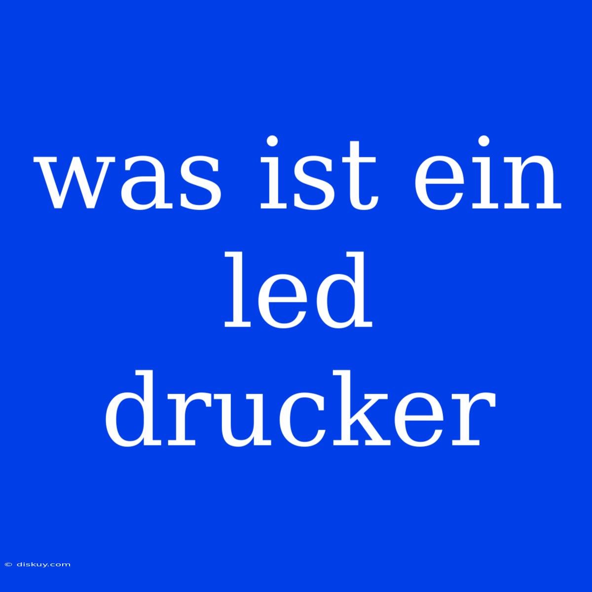 Was Ist Ein Led Drucker