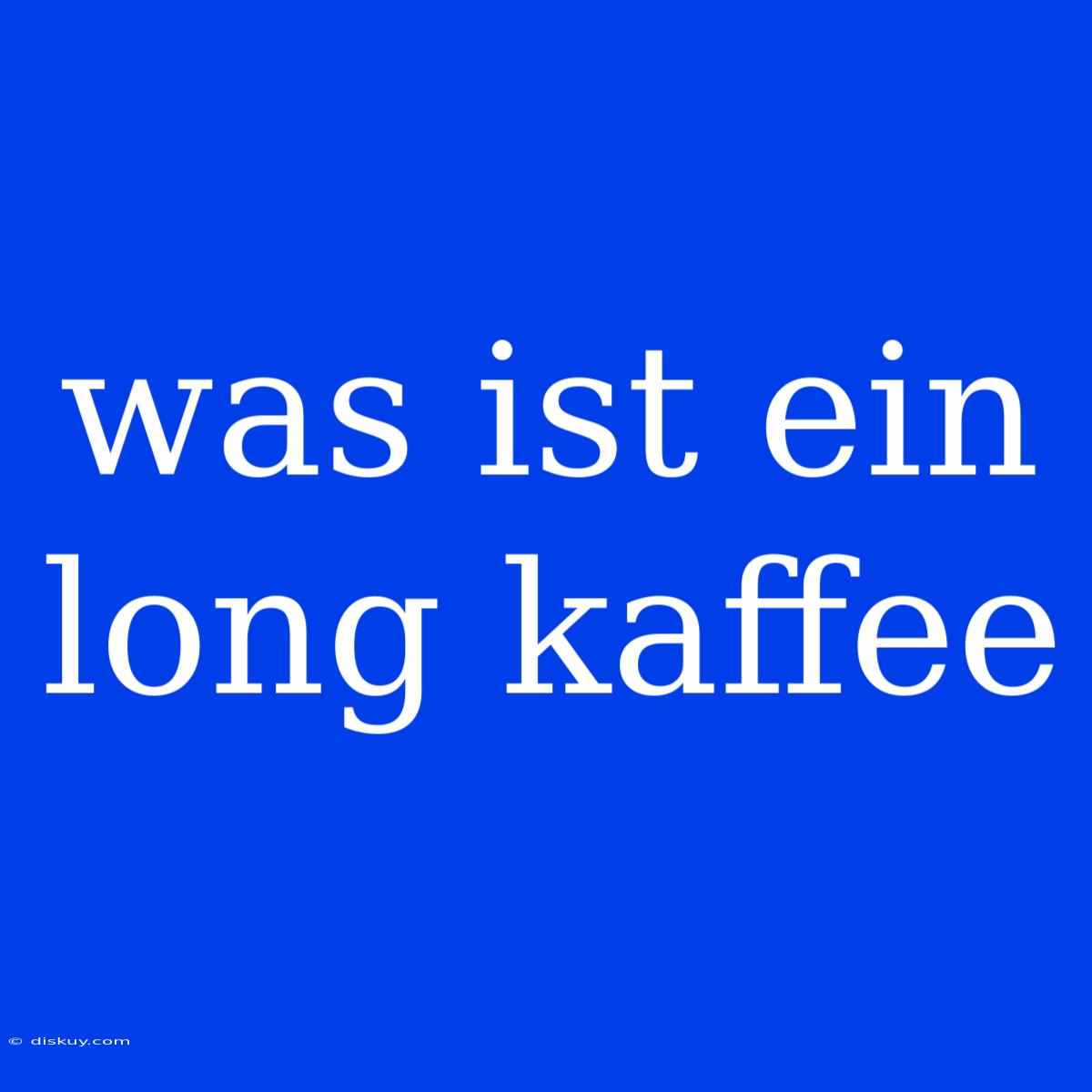 Was Ist Ein Long Kaffee