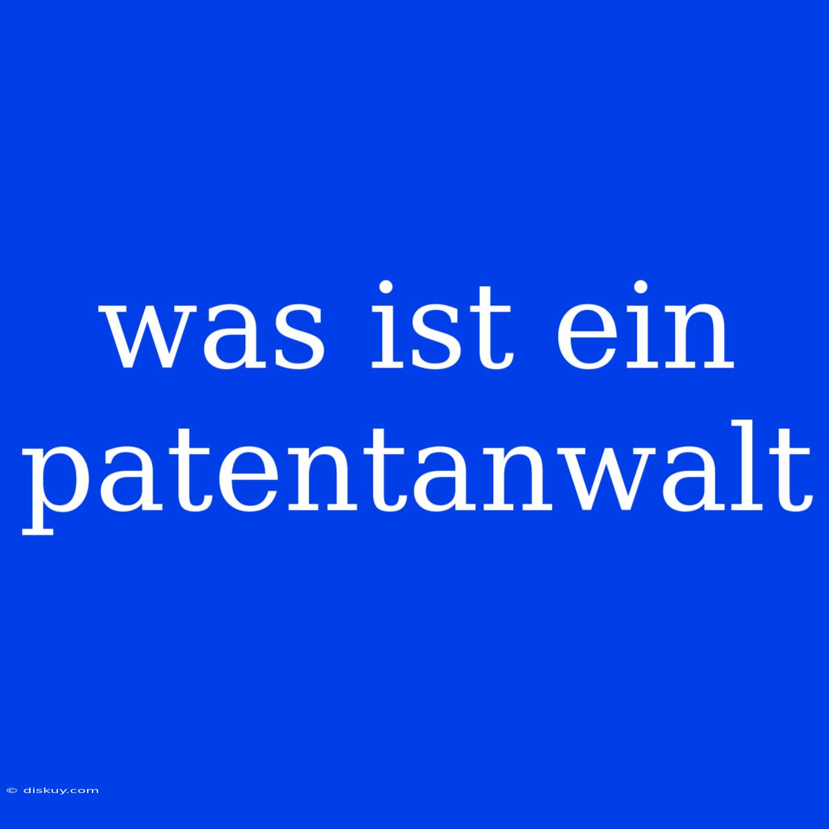 Was Ist Ein Patentanwalt