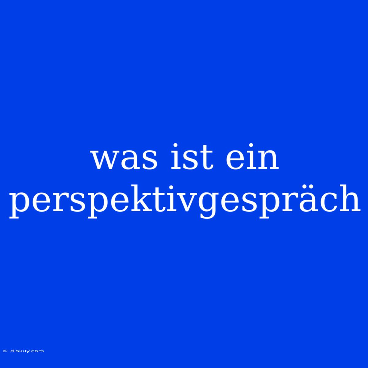 Was Ist Ein Perspektivgespräch