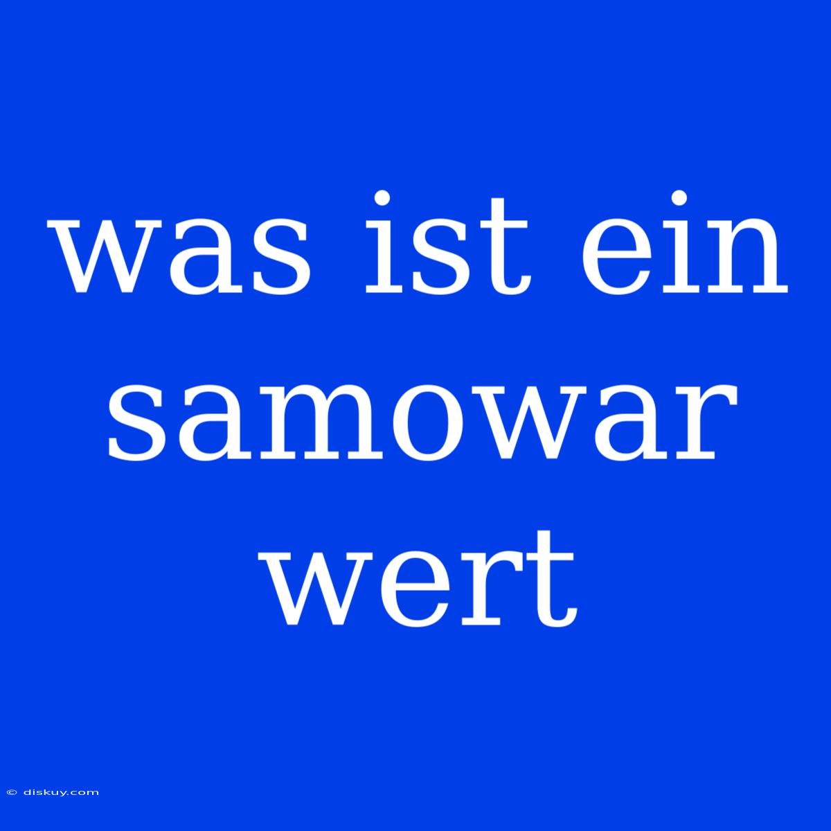 Was Ist Ein Samowar Wert