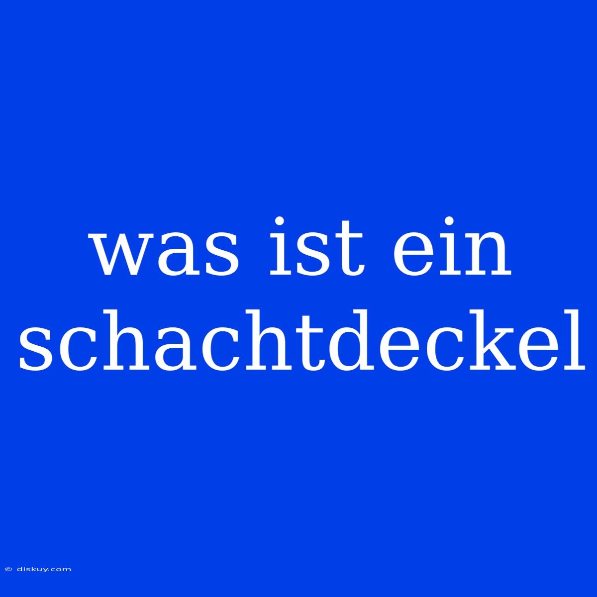 Was Ist Ein Schachtdeckel