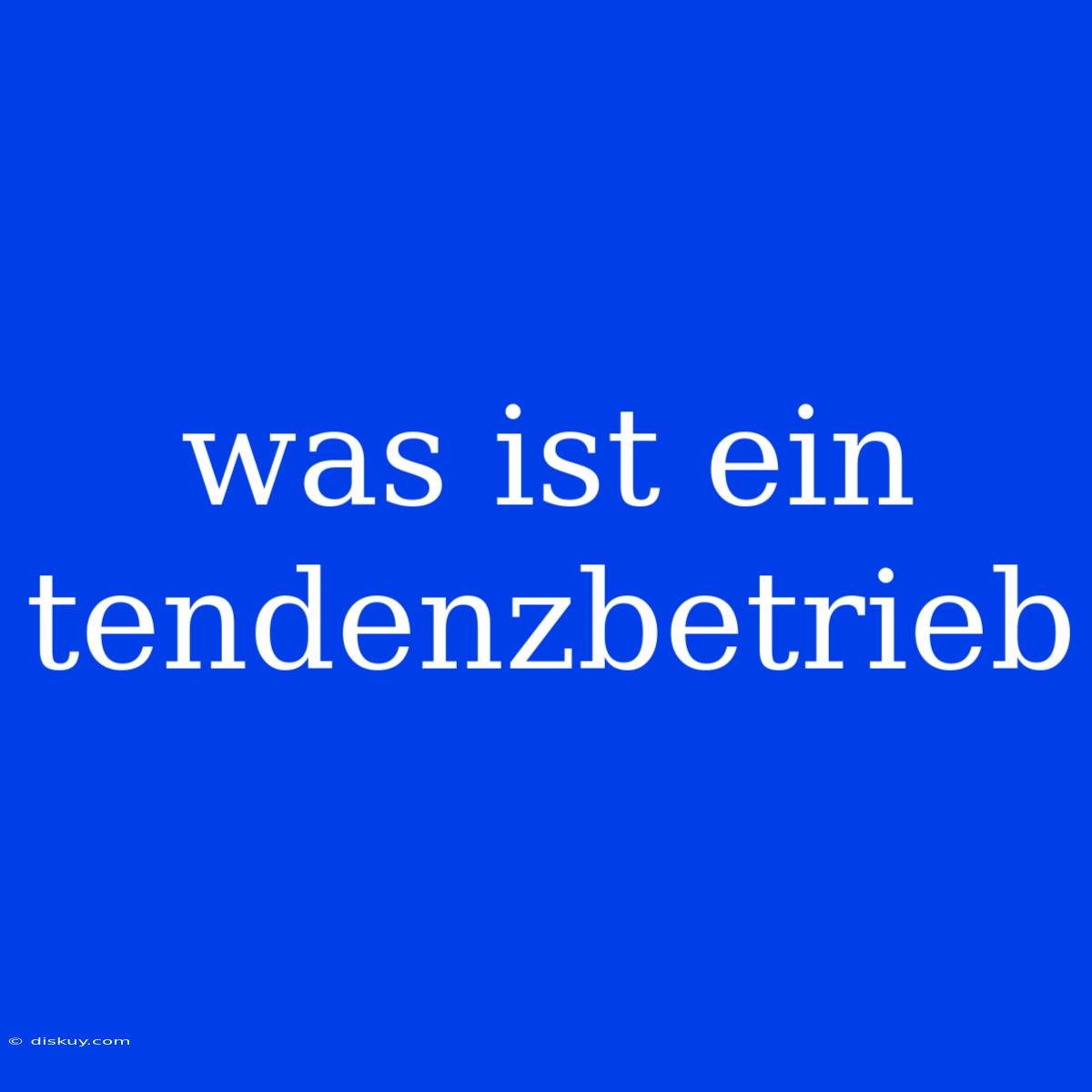 Was Ist Ein Tendenzbetrieb