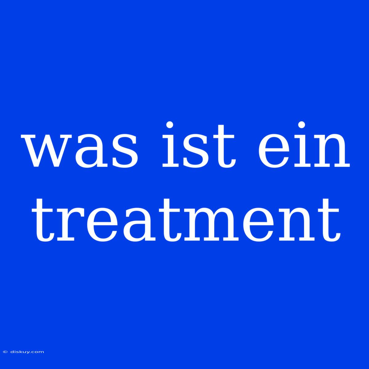 Was Ist Ein Treatment