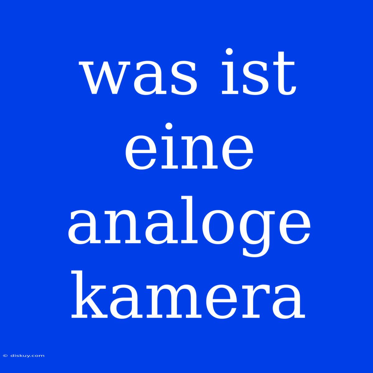 Was Ist Eine Analoge Kamera