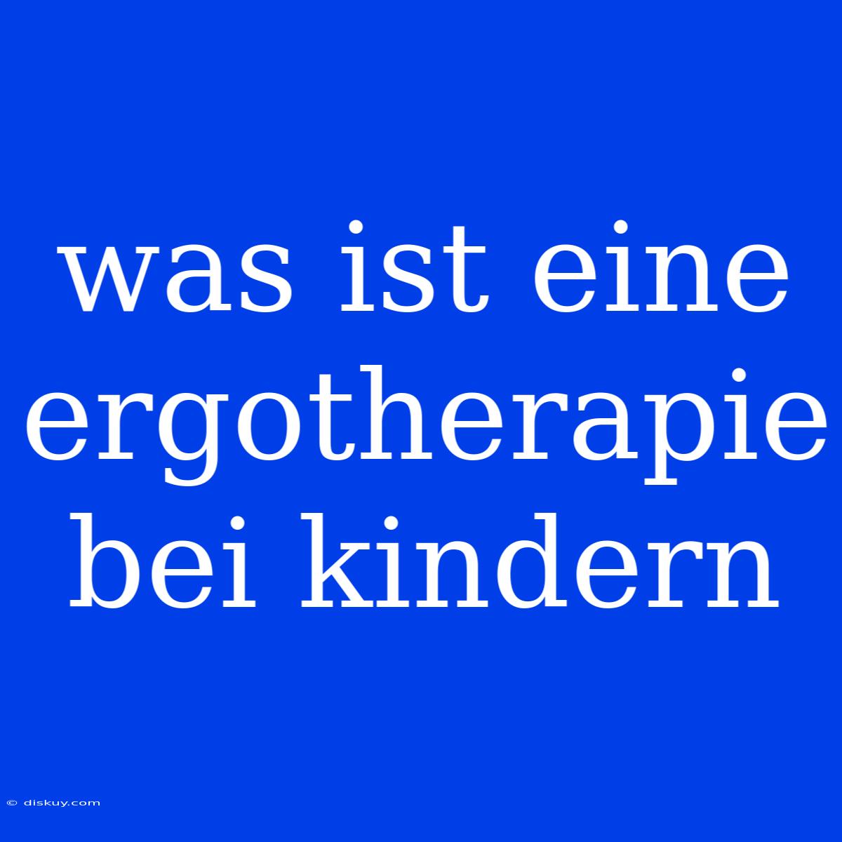 Was Ist Eine Ergotherapie Bei Kindern