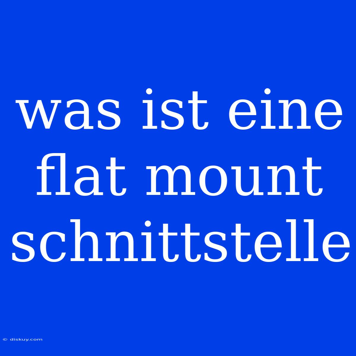 Was Ist Eine Flat Mount Schnittstelle