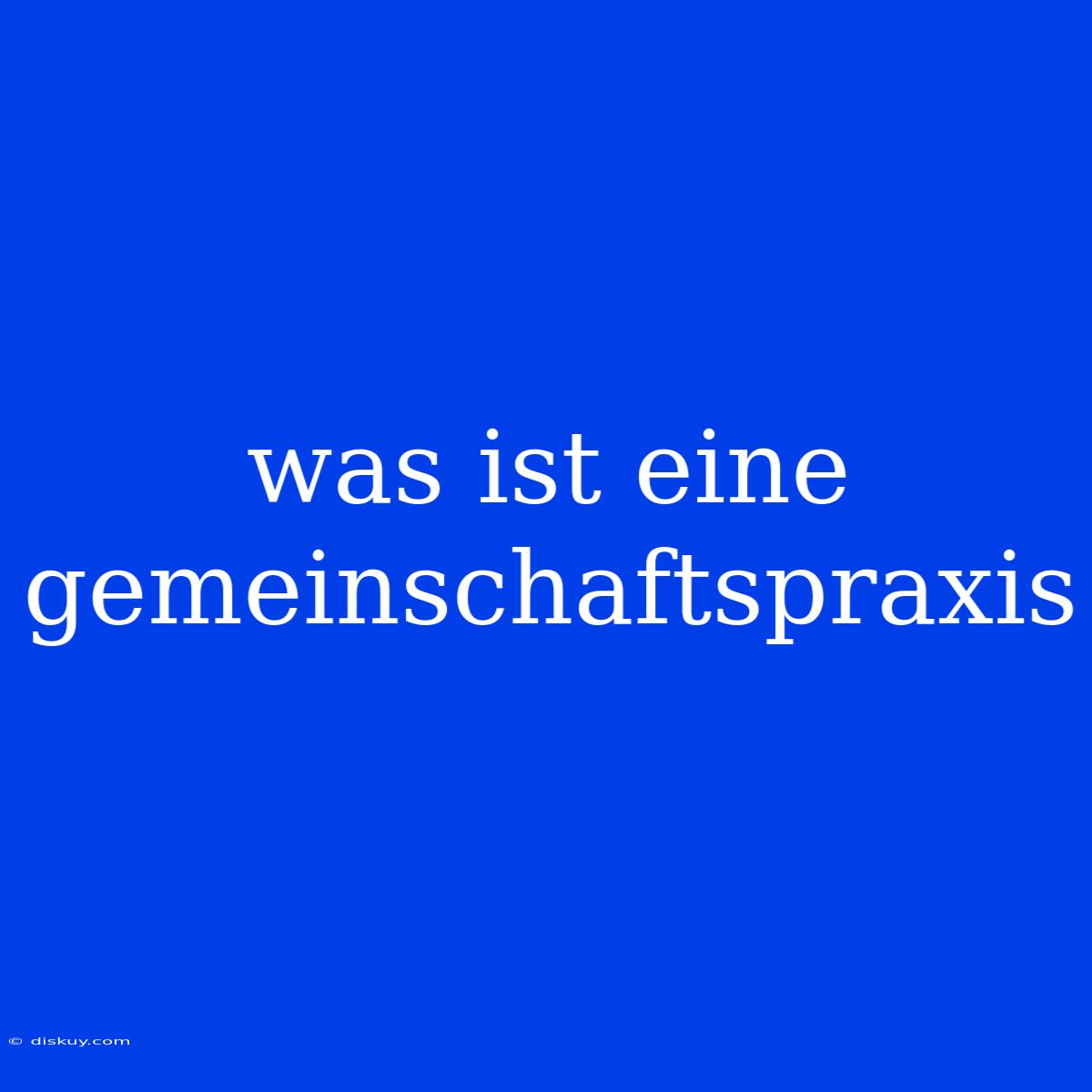 Was Ist Eine Gemeinschaftspraxis