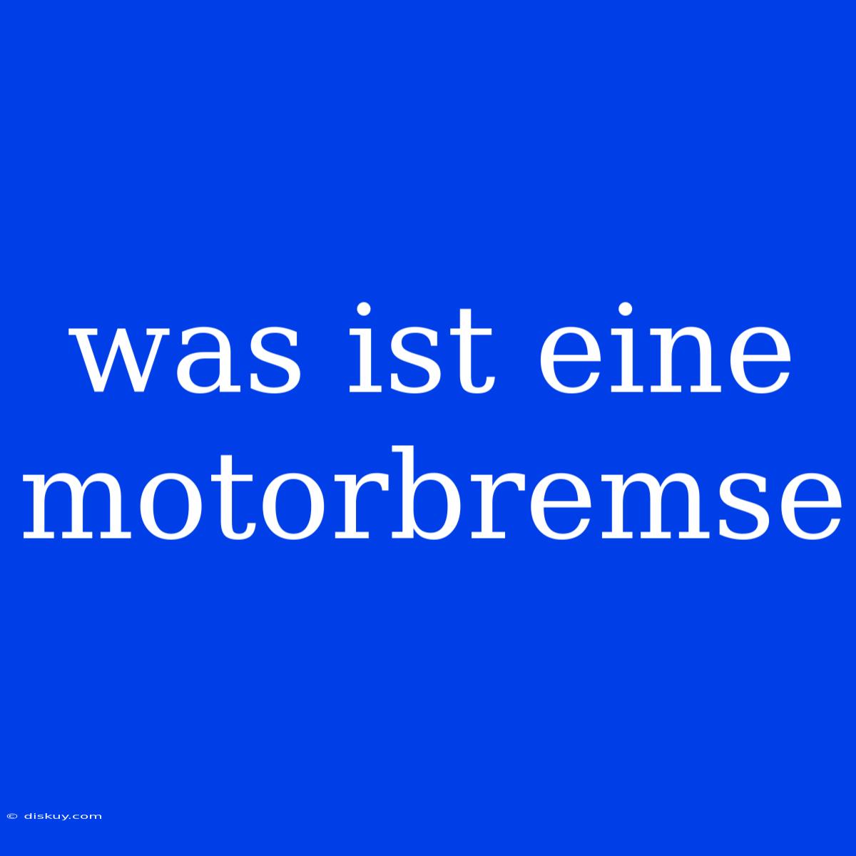 Was Ist Eine Motorbremse