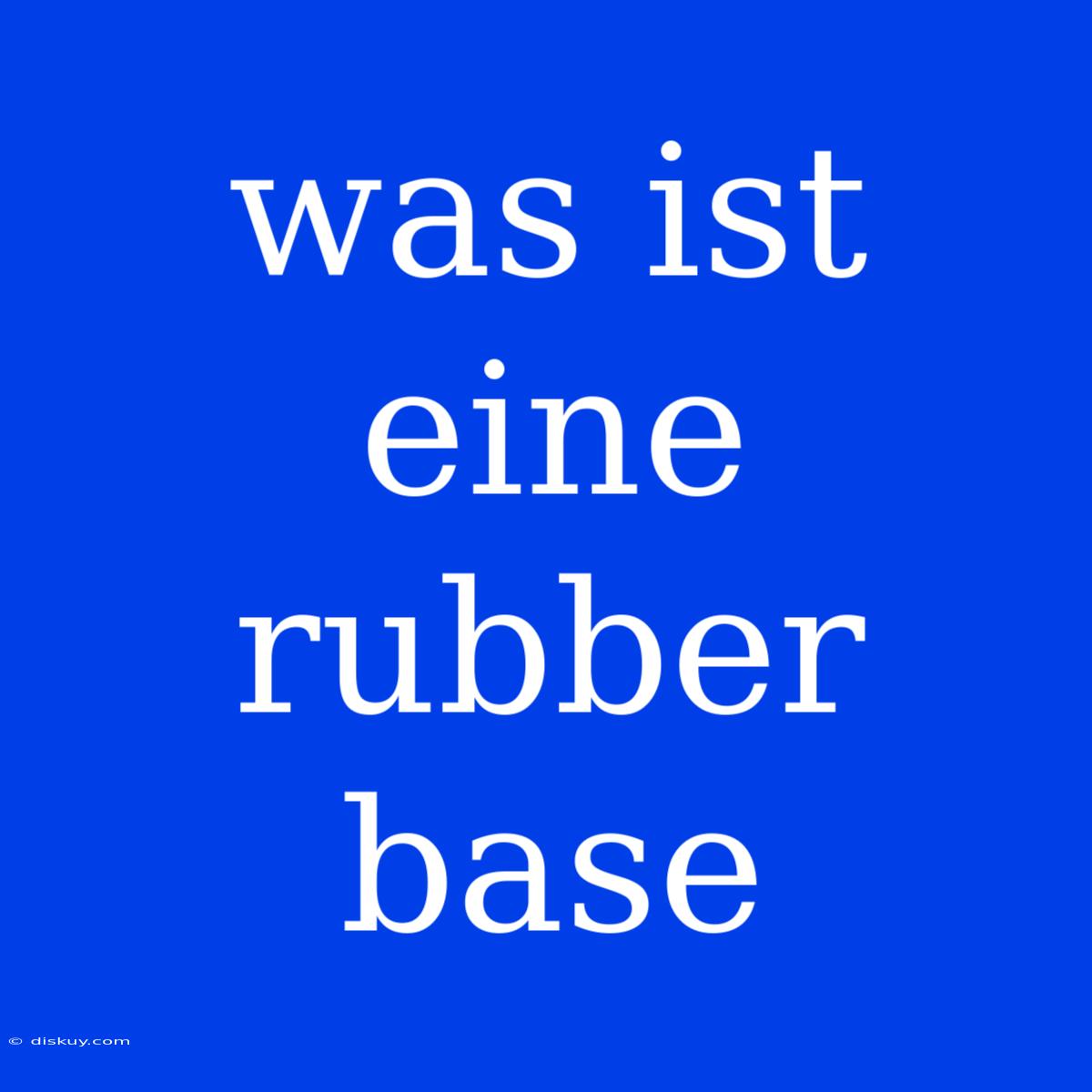 Was Ist Eine Rubber Base