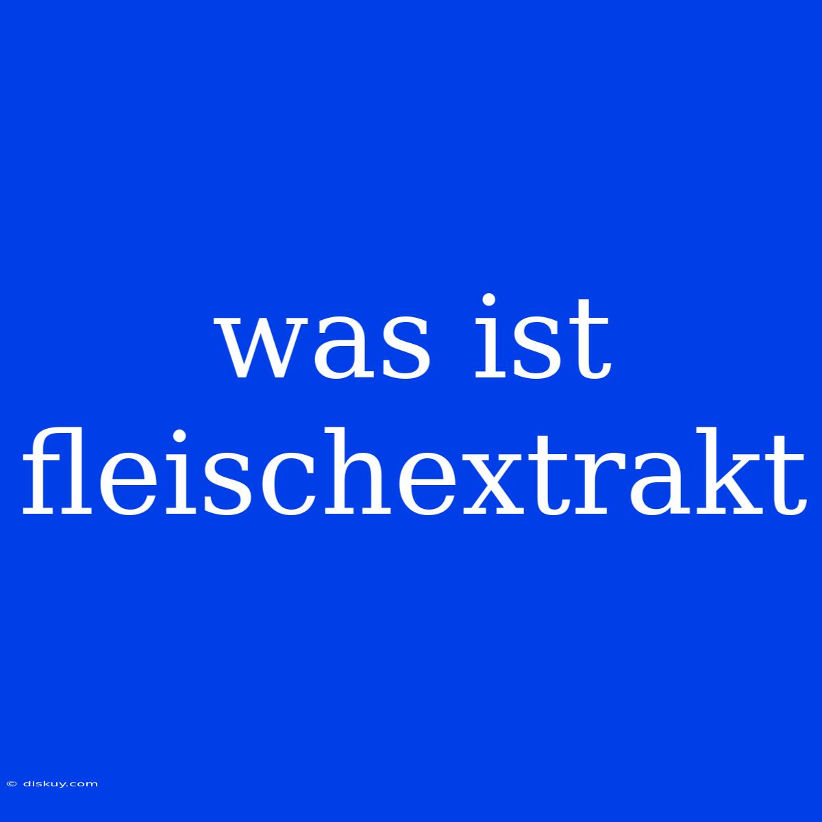 Was Ist Fleischextrakt