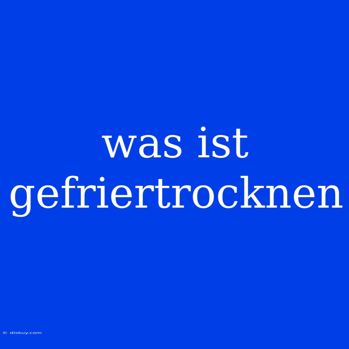 Was Ist Gefriertrocknen