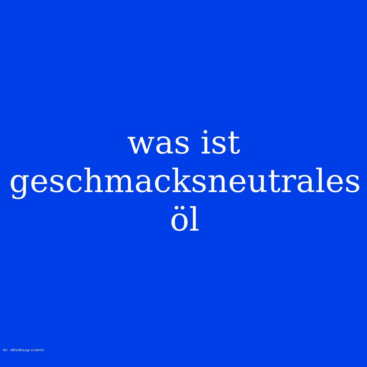 Was Ist Geschmacksneutrales Öl