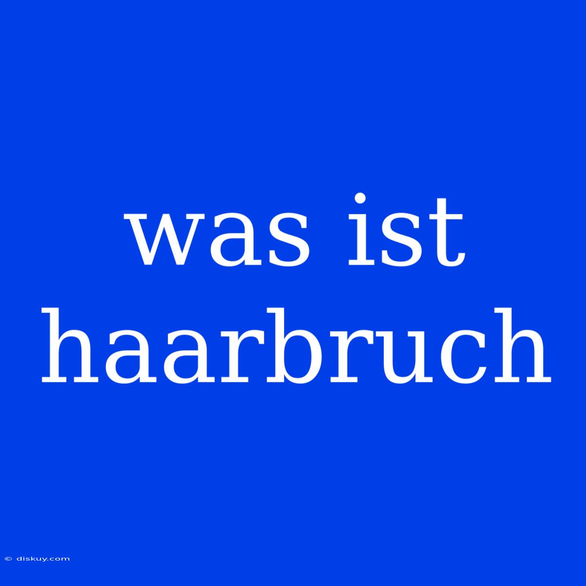 Was Ist Haarbruch