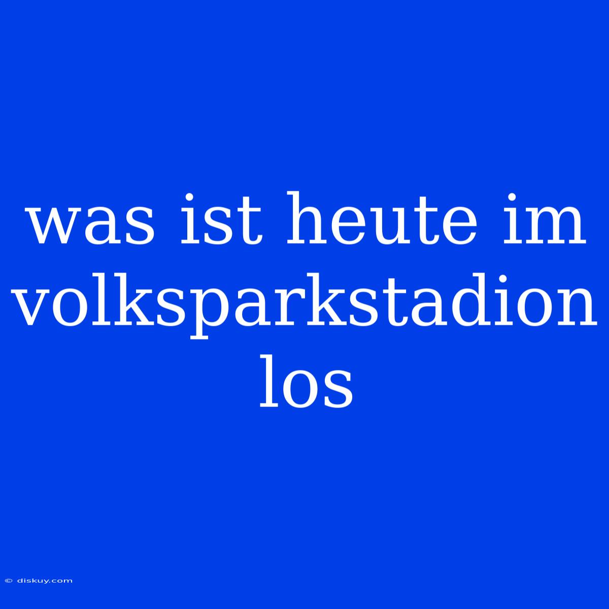 Was Ist Heute Im Volksparkstadion Los