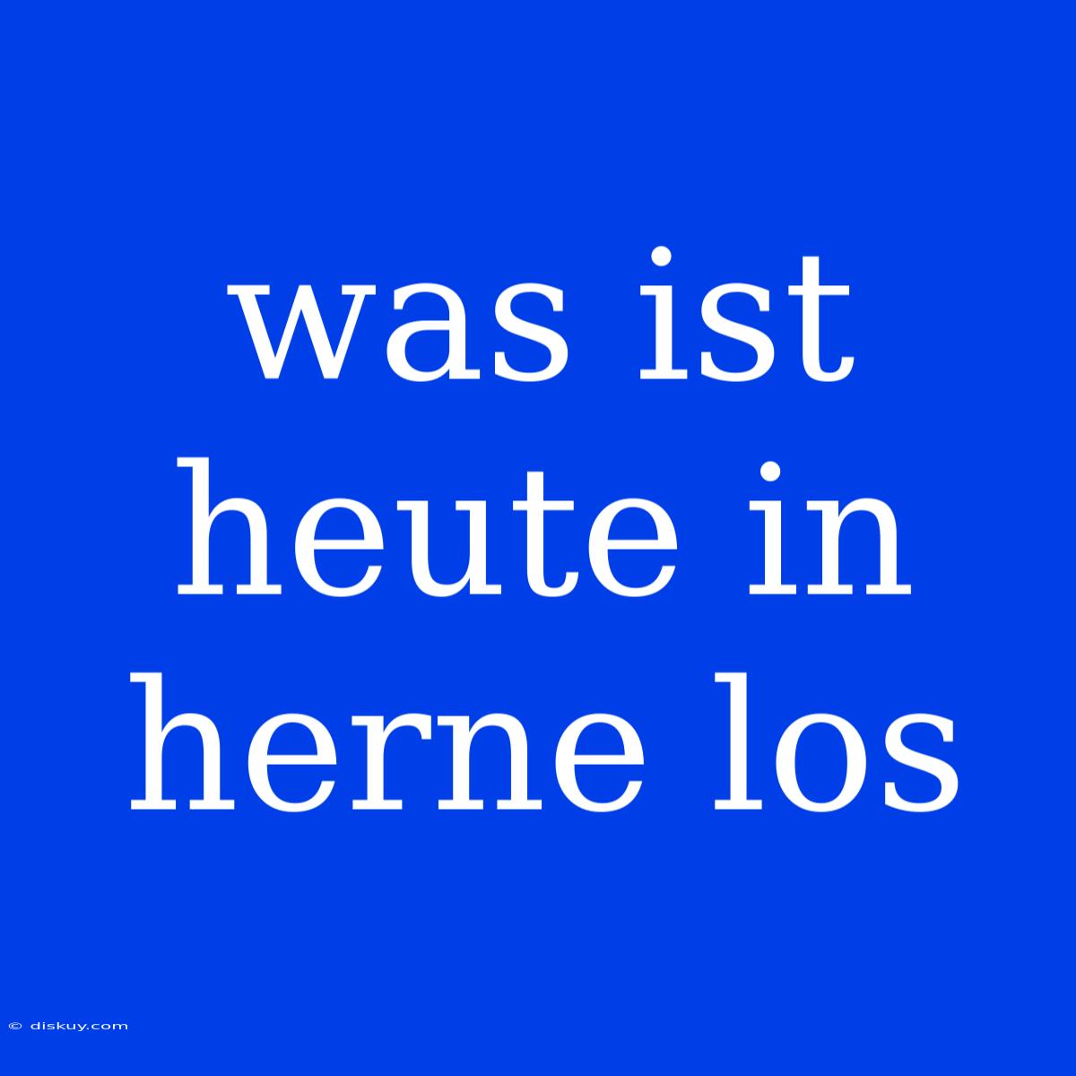 Was Ist Heute In Herne Los