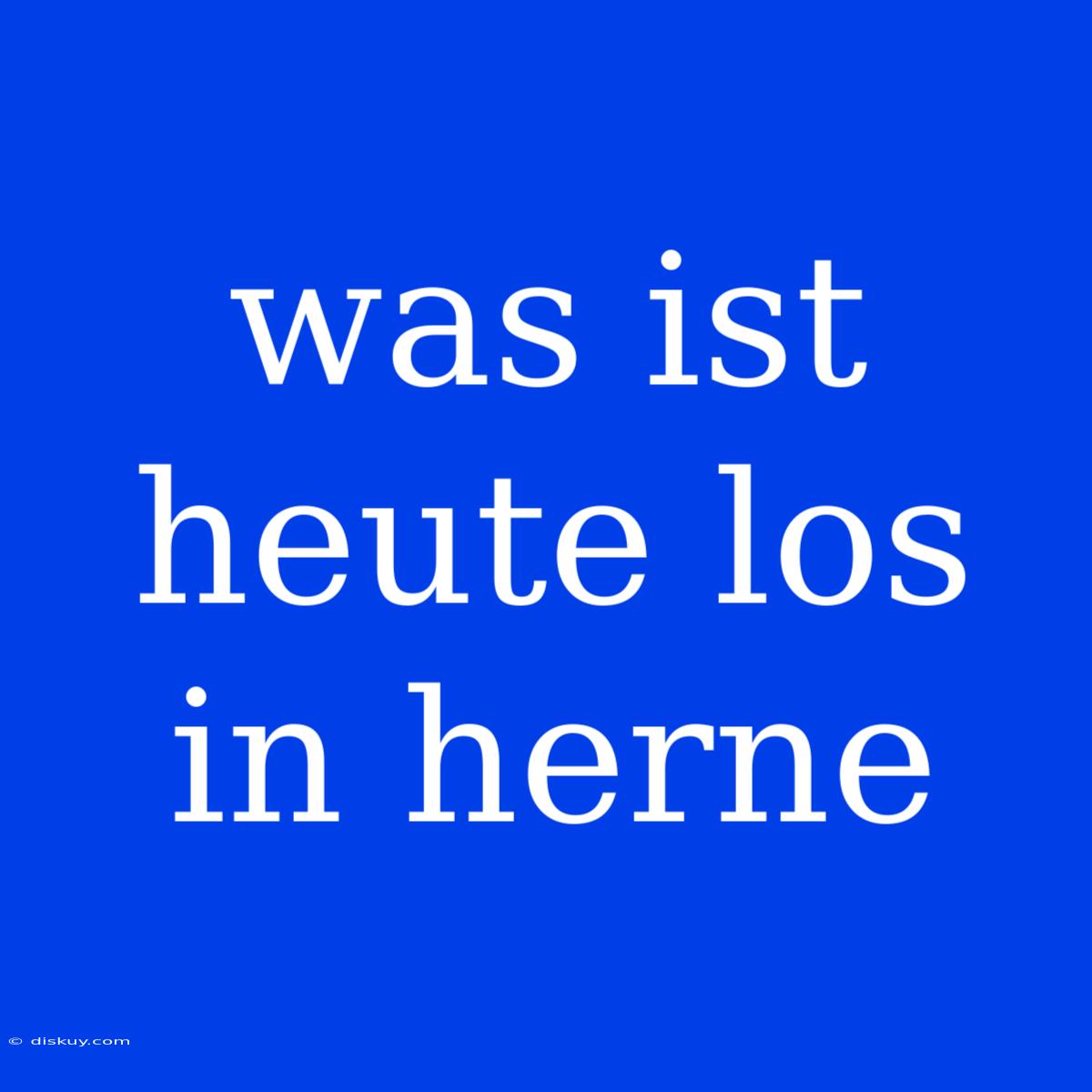 Was Ist Heute Los In Herne