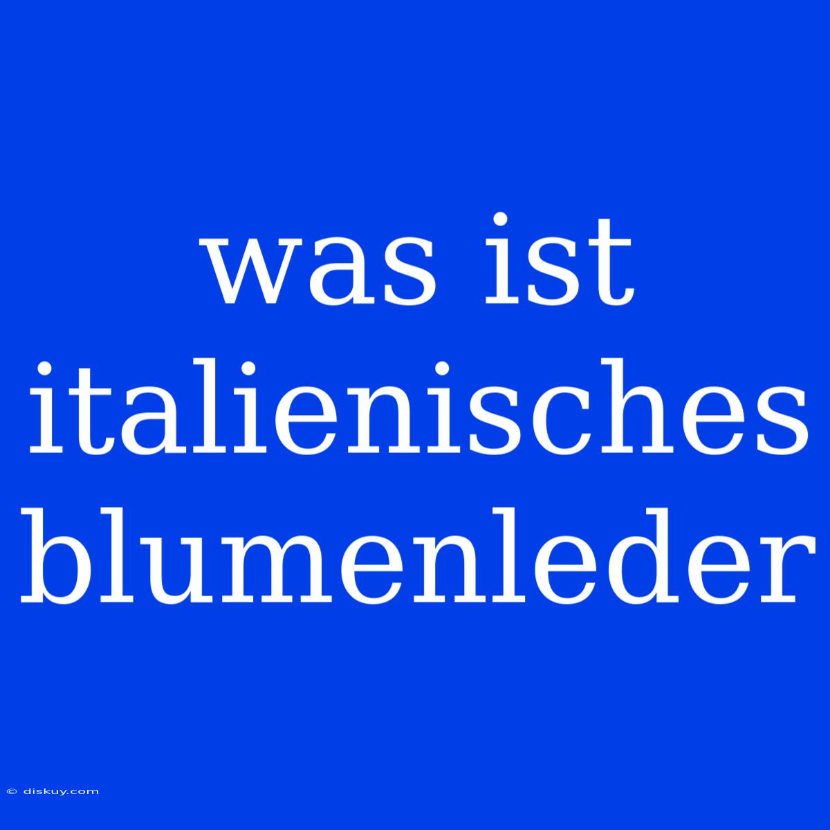 Was Ist Italienisches Blumenleder