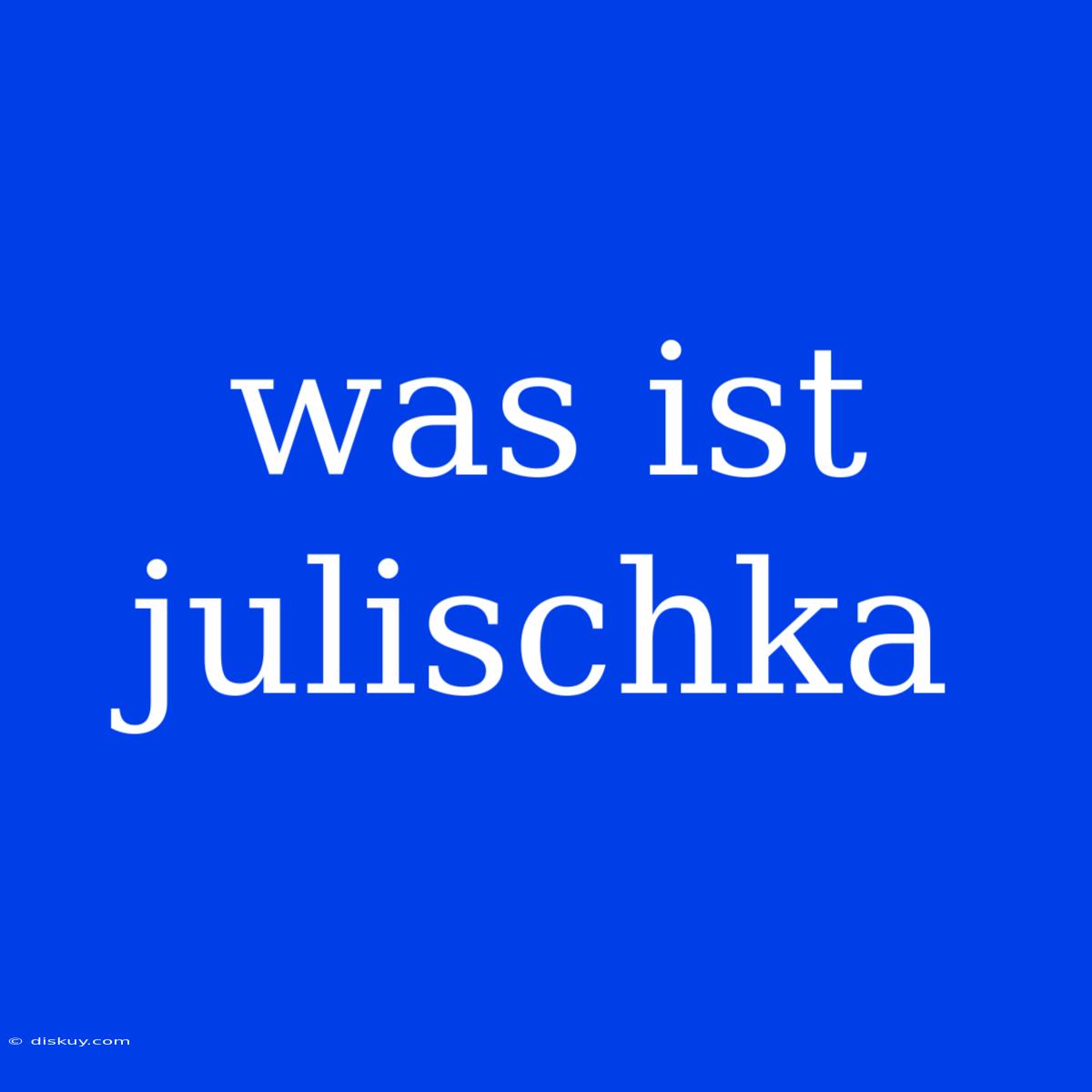 Was Ist Julischka