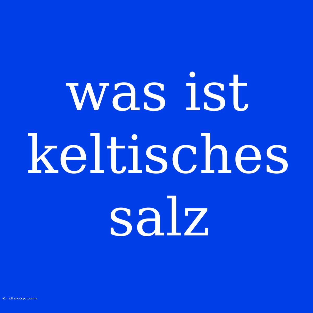 Was Ist Keltisches Salz