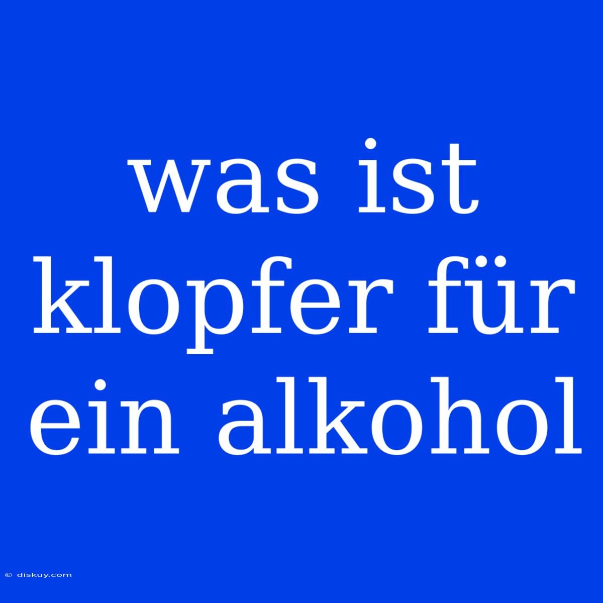 Was Ist Klopfer Für Ein Alkohol