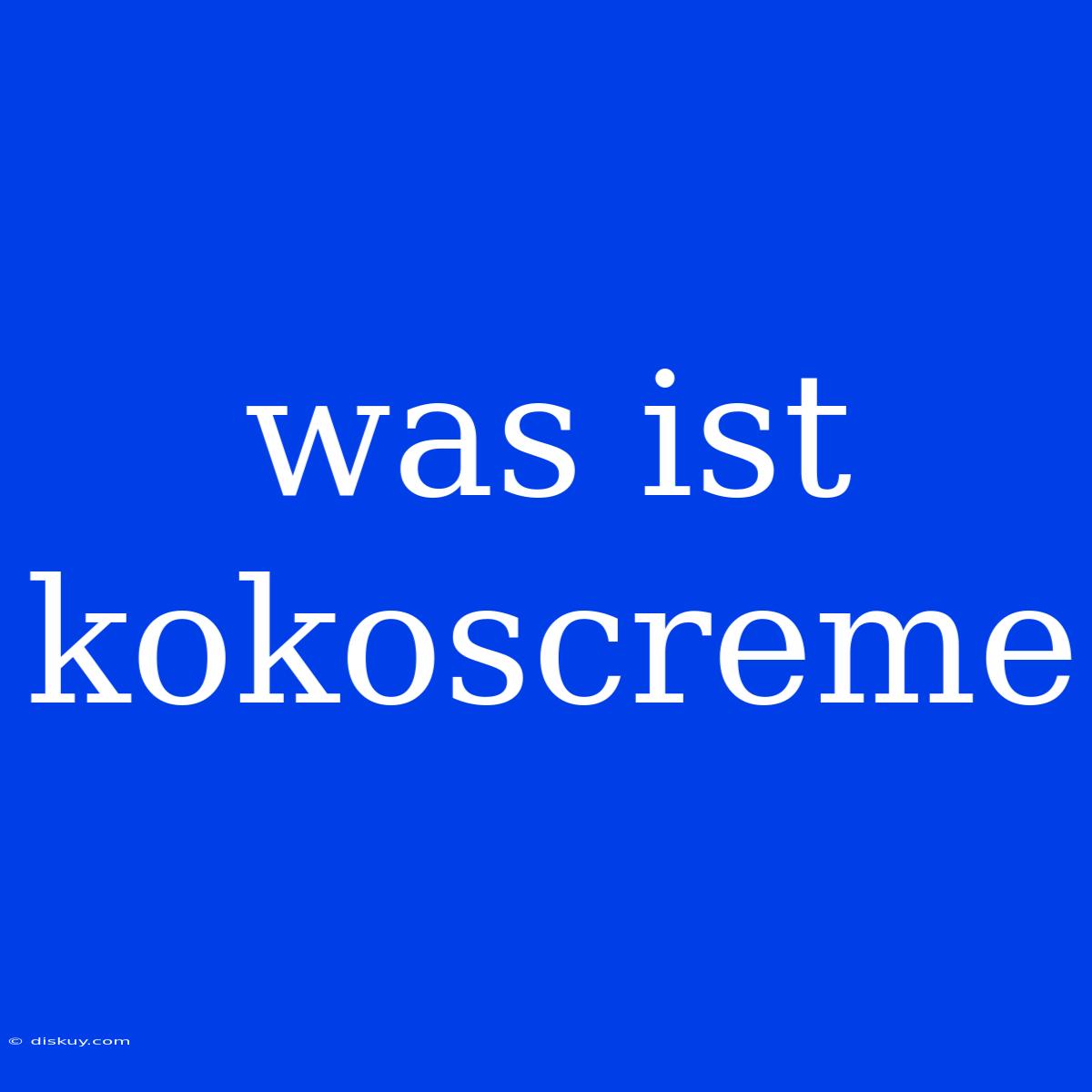 Was Ist Kokoscreme