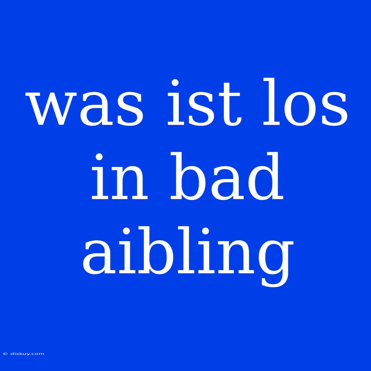 Was Ist Los In Bad Aibling