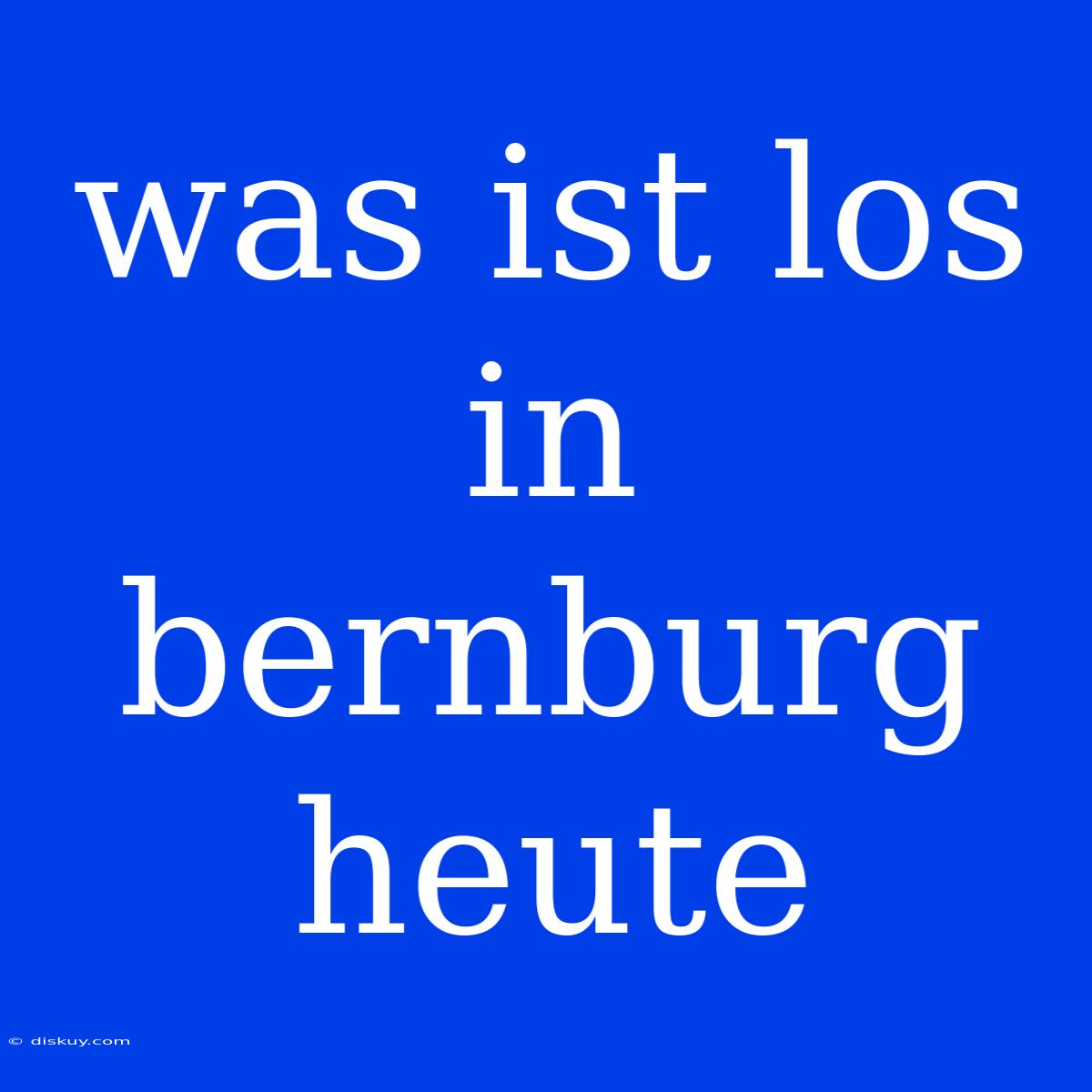 Was Ist Los In Bernburg Heute