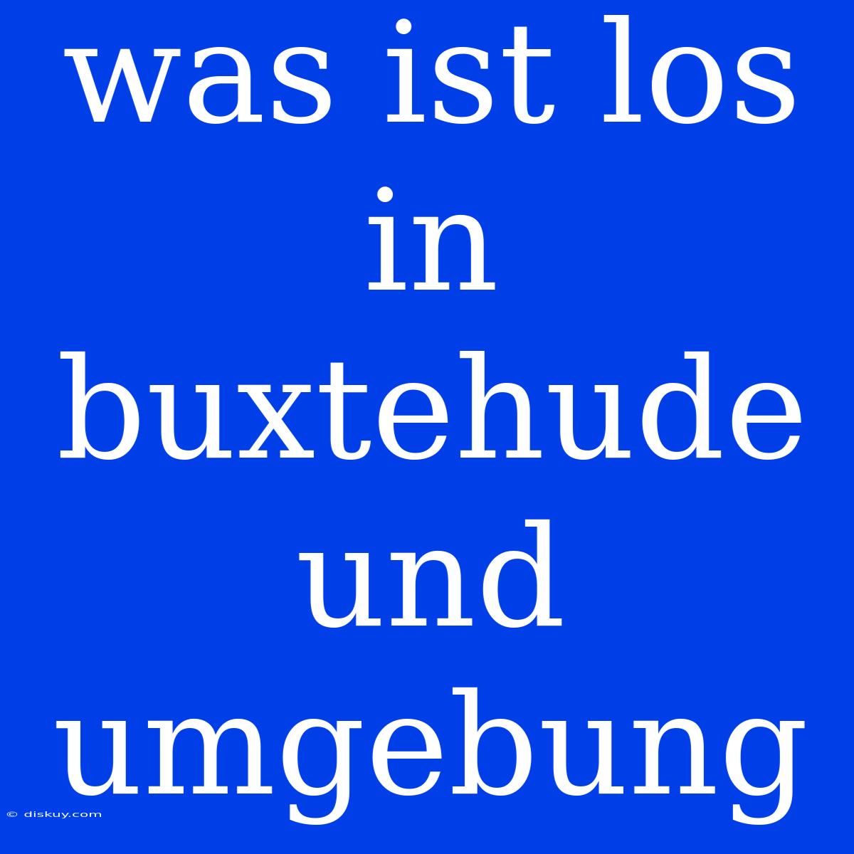 Was Ist Los In Buxtehude Und Umgebung