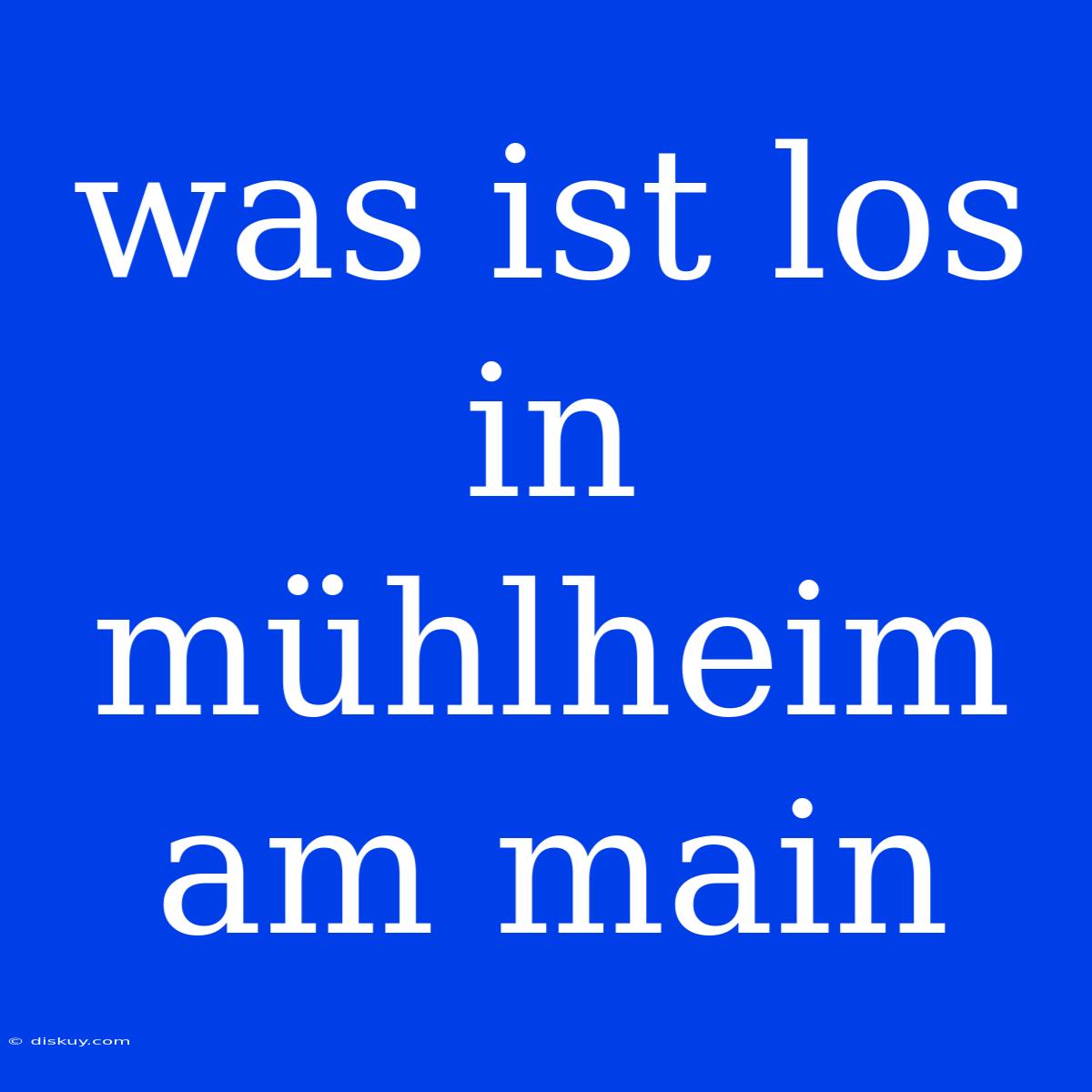 Was Ist Los In Mühlheim Am Main