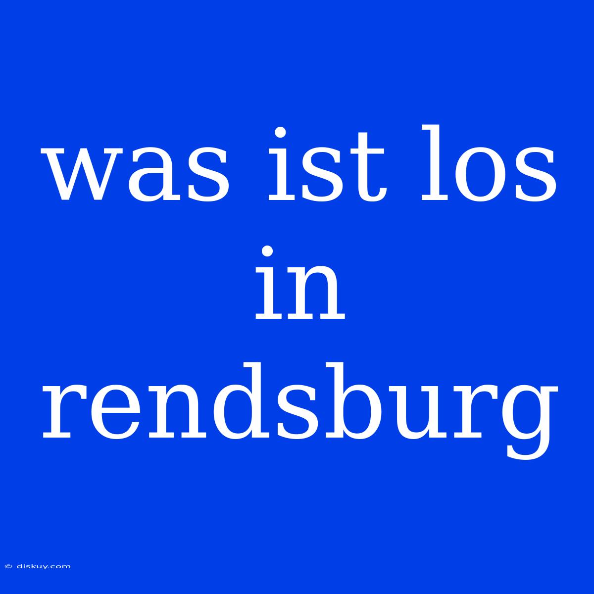 Was Ist Los In Rendsburg