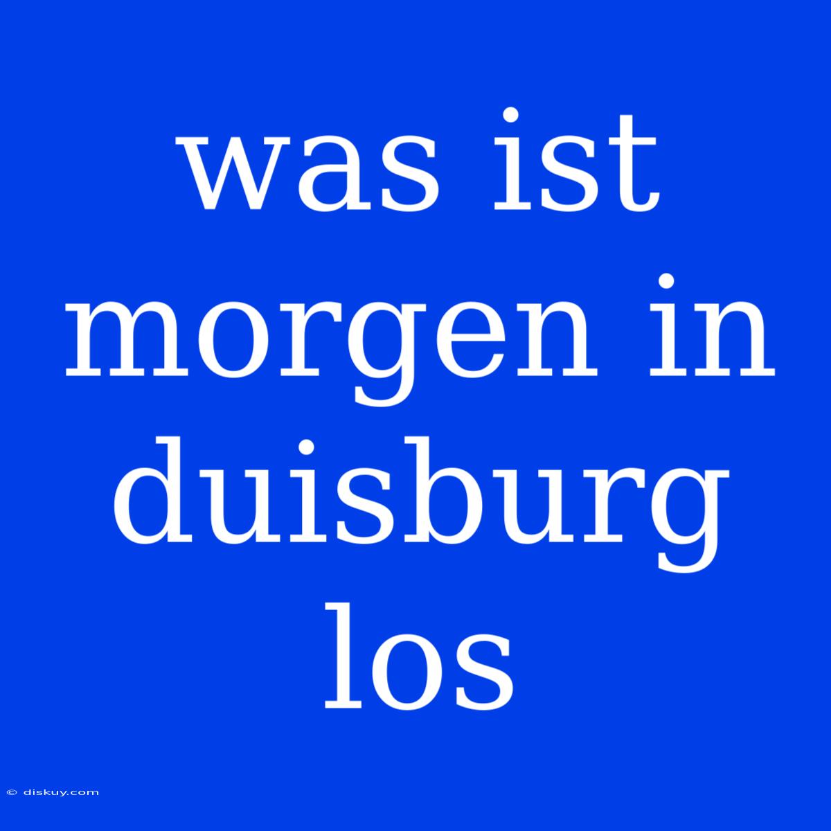 Was Ist Morgen In Duisburg Los