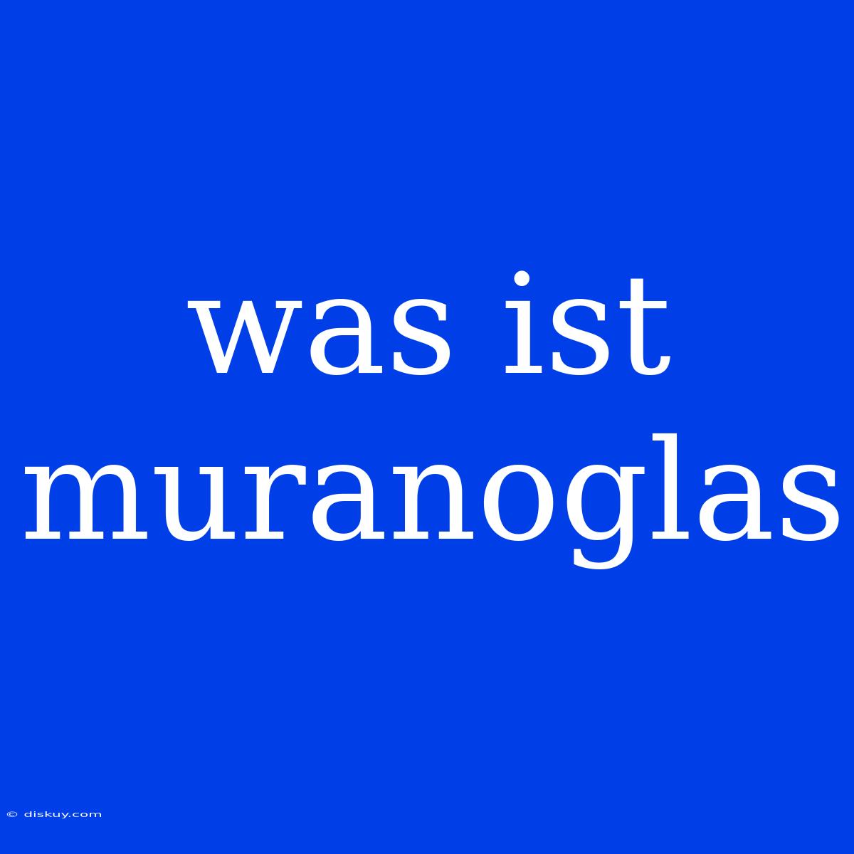 Was Ist Muranoglas