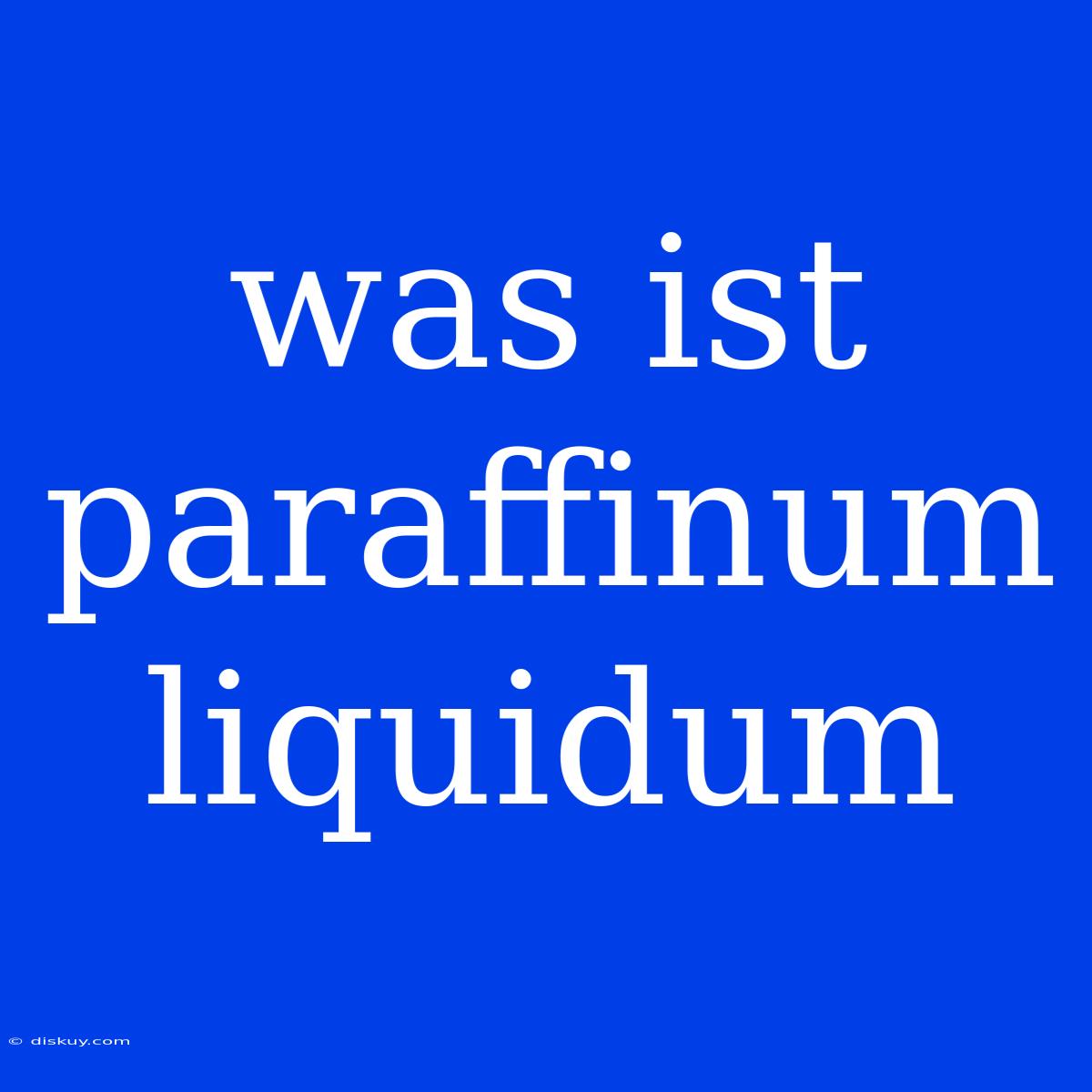 Was Ist Paraffinum Liquidum